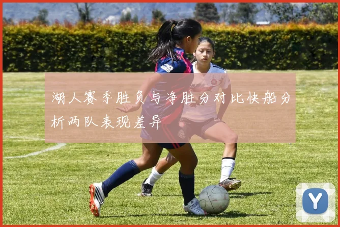 湖人赛季胜负与净胜分对比快船分析两队表现差异