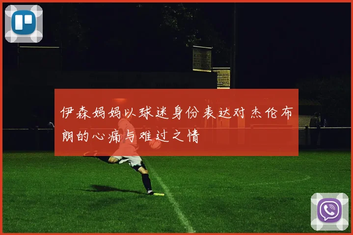 伊森妈妈以球迷身份表达对杰伦布朗的心痛与难过之情