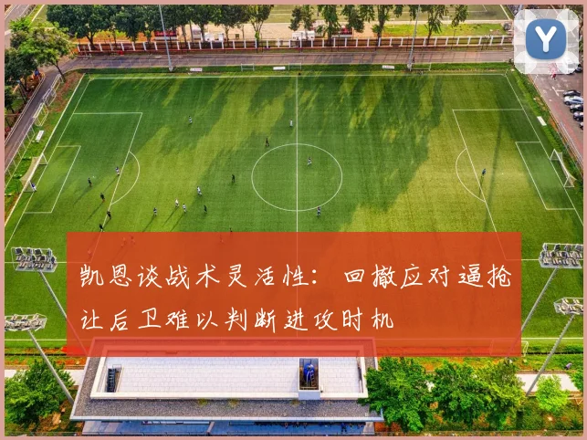 凯恩谈战术灵活性：回撤应对逼抢让后卫难以判断进攻时机