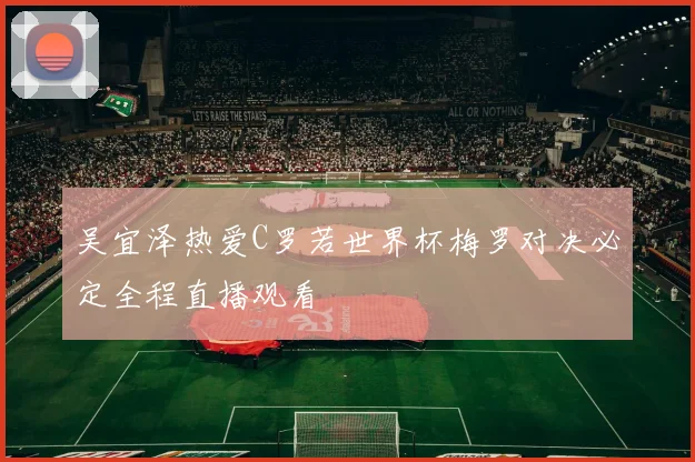 吴宜泽热爱C罗若世界杯梅罗对决必定全程直播观看