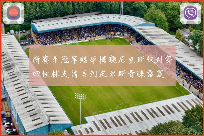 新赛季冠军赔率揭晓尼克斯仅列第四铁林支持马刺皮尔斯青睐雷霆