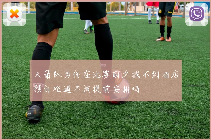 火箭队为何在比赛前夕找不到酒店预订难道不该提前安排吗