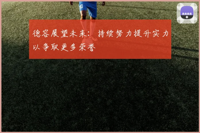 德容展望未来：持续努力提升实力以争取更多荣誉