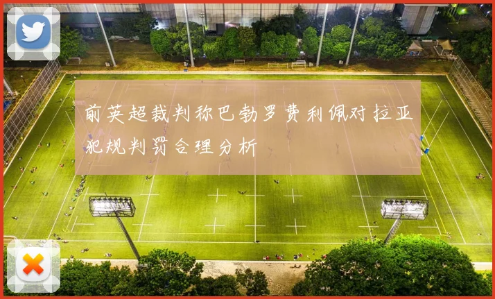 前英超裁判称巴勃罗费利佩对拉亚犯规判罚合理分析