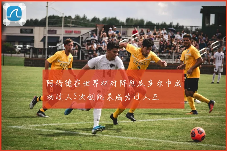 阿玛德在世界杯对阵厄瓜多尔中成功过人5次创纪录成为过人王