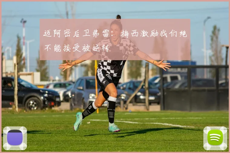 迈阿密后卫弗雷：梅西激励我们绝不能接受被逆转